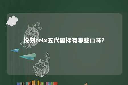 悦刻relx五代国标有哪些口味	？ 